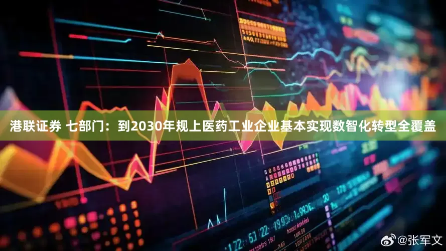 港联证券 七部门：到2030年规上医药工业企业基本实现数智化转型全覆盖