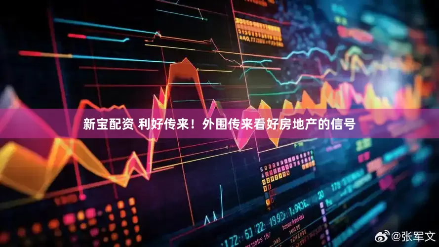 新宝配资 利好传来！外围传来看好房地产的信号
