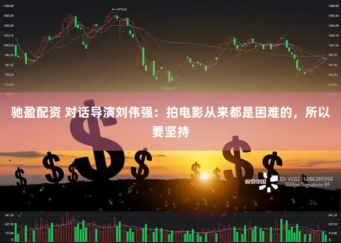 驰盈配资 对话导演刘伟强：拍电影从来都是困难的，所以要坚持