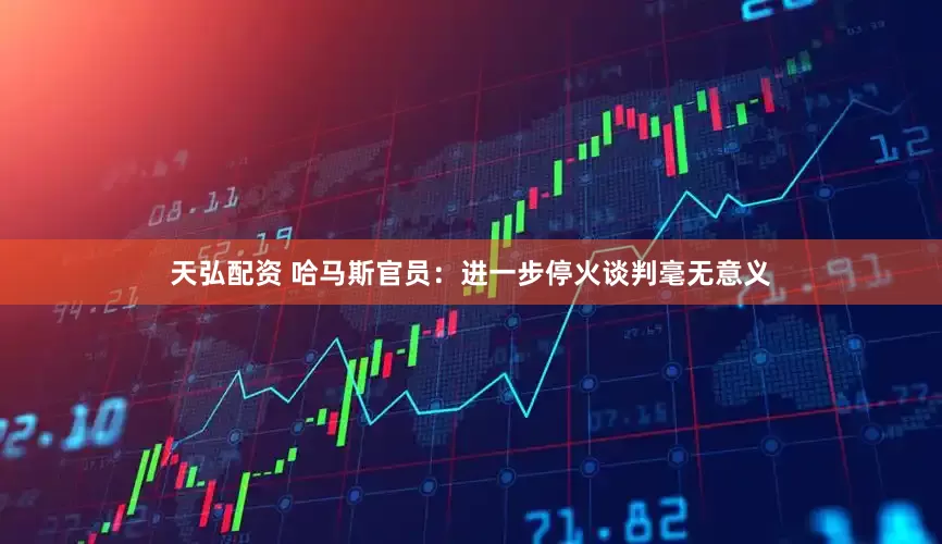 天弘配资 哈马斯官员：进一步停火谈判毫无意义