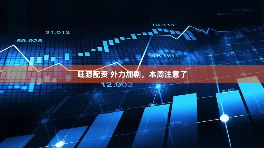 旺源配资 外力加剧，本周注意了