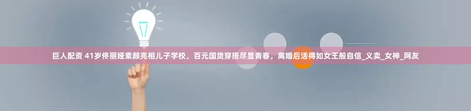 巨人配资 41岁佟丽娅素颜亮相儿子学校，百元国货穿搭尽显青春，离婚后活得如女王般自信_义卖_女神_网友