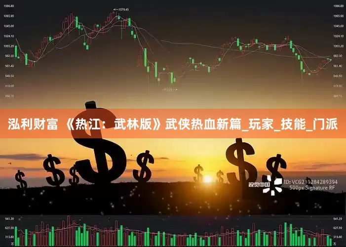 泓利财富 《热江：武林版》武侠热血新篇_玩家_技能_门派