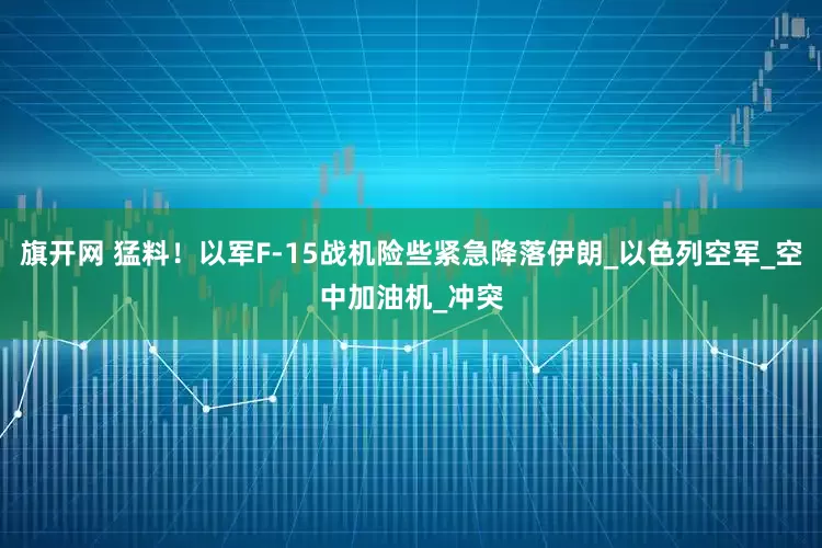 旗开网 猛料！以军F-15战机险些紧急降落伊朗_以色列空军_空中加油机_冲突
