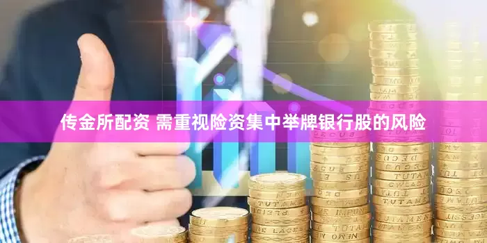 传金所配资 需重视险资集中举牌银行股的风险