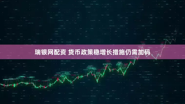瑞银网配资 货币政策稳增长措施仍需加码