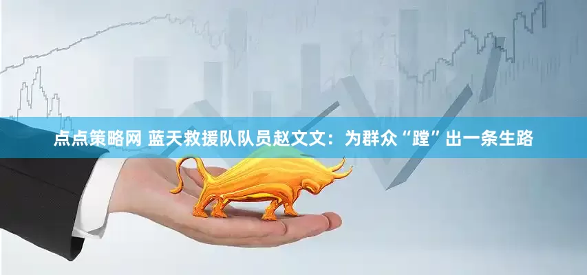 点点策略网 蓝天救援队队员赵文文：为群众“蹚”出一条生路