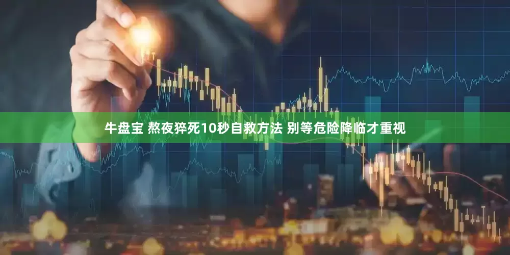 牛盘宝 熬夜猝死10秒自救方法 别等危险降临才重视