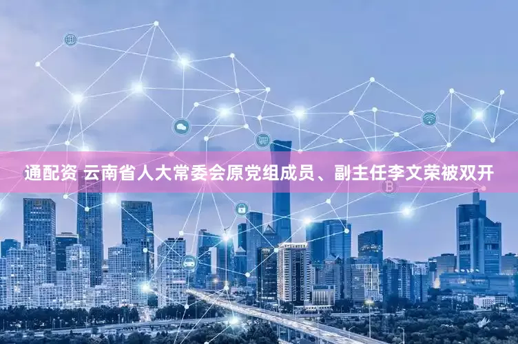 通配资 云南省人大常委会原党组成员、副主任李文荣被双开