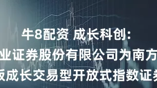 牛8配资 成长科创: 关于同意兴业证券股份有限公司为南方上证科创板成长交易型开放式指数证券投资基金提供一般做市服务的公告