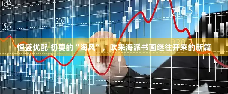 恒盛优配 初夏的“海风”，吹来海派书画继往开来的新篇
